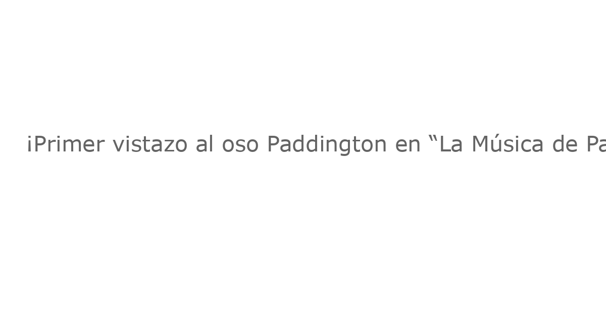 ¡Primer vistazo al oso Paddington en “La Música de Paddington”: La producción se extiende en el West End
