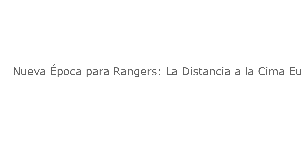 Nueva Época para Rangers: La Distancia a la Cima Europea Parece Impenetrable
