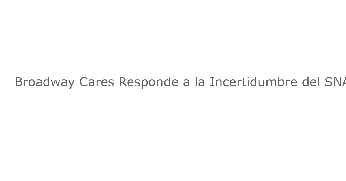 Broadway Cares Responde a la Incertidumbre del SNAP con $15 Millones en Subvenciones de Alimentos de Emergencia