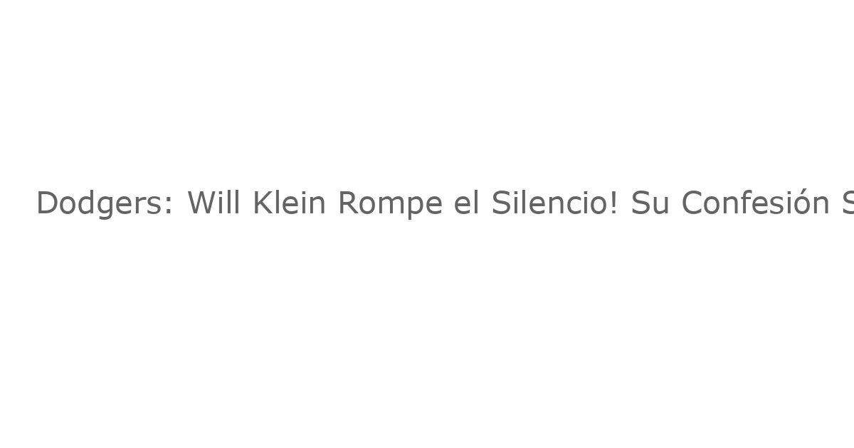Dodgers: Will Klein Rompe el Silencio! Su Confesión Sobre Sus 4 Innings en la Serie Mundial