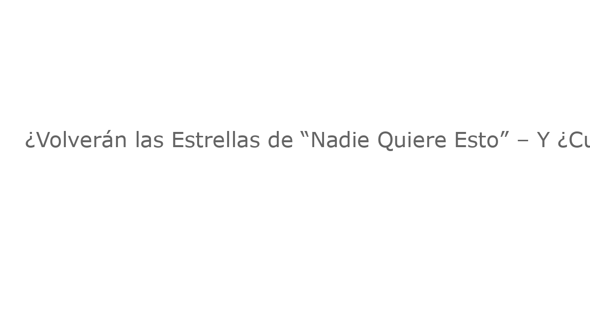 ¿Volverán las Estrellas de “Nadie Quiere Esto” – Y ¿Cuáles No – Para la Temporada 3?