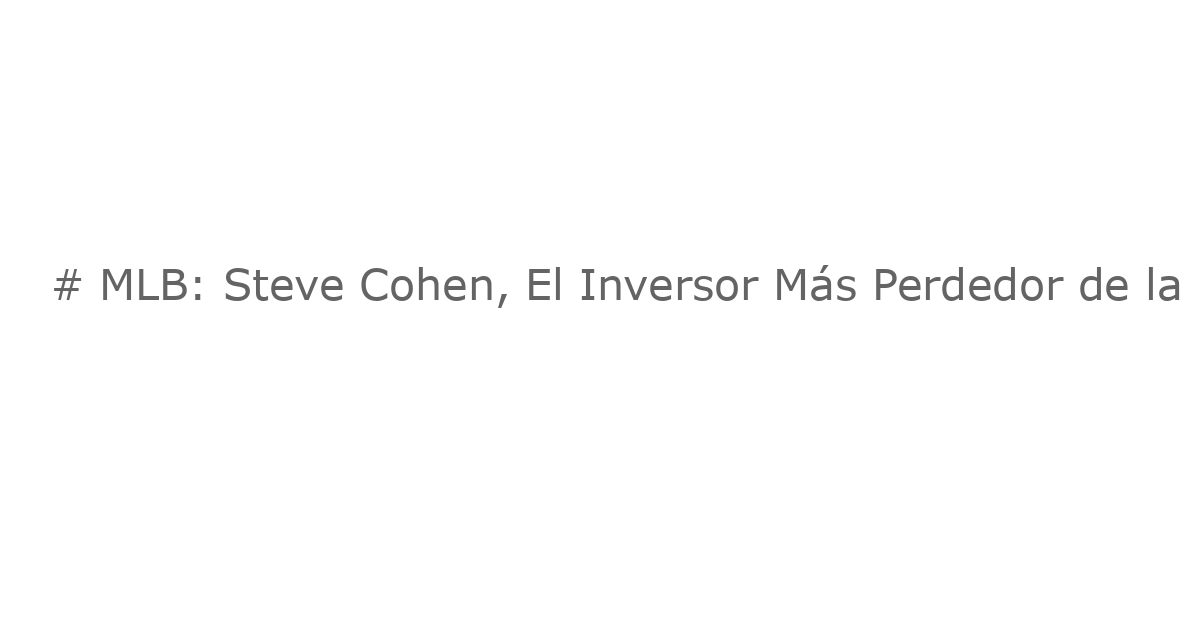# MLB: Steve Cohen, El Inversor Más Perdedor de la Liga Americana en 2025: Su Pérdida Asciende a $350 Millones