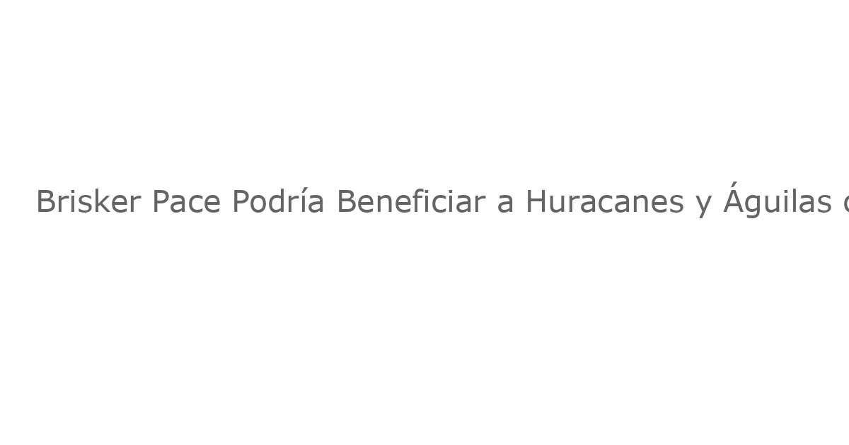 Brisker Pace Podría Beneficiar a Huracanes y Águilas con este Partido