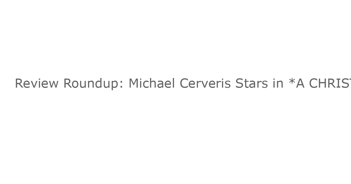 Review Roundup: Michael Cerveris Stars in *A CHRISTMAS CAROL* at Perelman Performing Arts Center