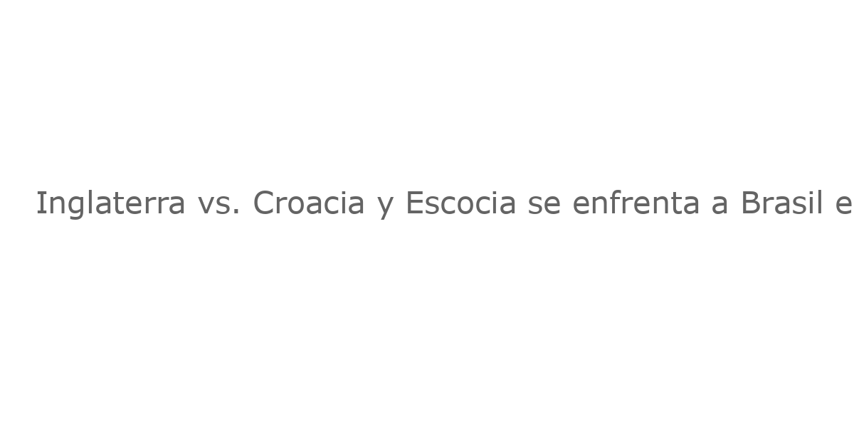 Inglaterra vs. Croacia y Escocia se enfrenta a Brasil en el Mundial de 2026