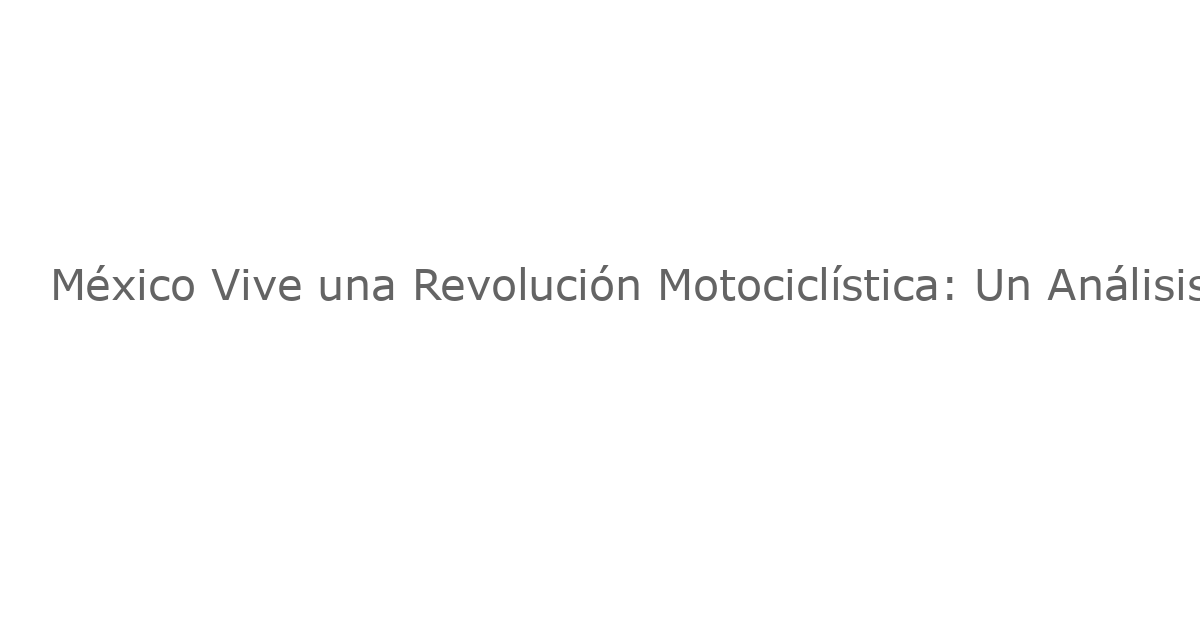 México Vive una Revolución Motociclística: Un Análisis de Cambios Sociales y Económicos