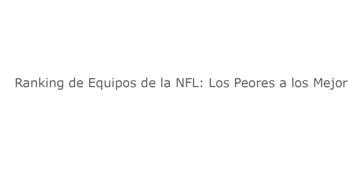 Ranking de Equipos de la NFL: Los Peores a los Mejores – Análisis Tras la Semana 15 de TNF (2025)