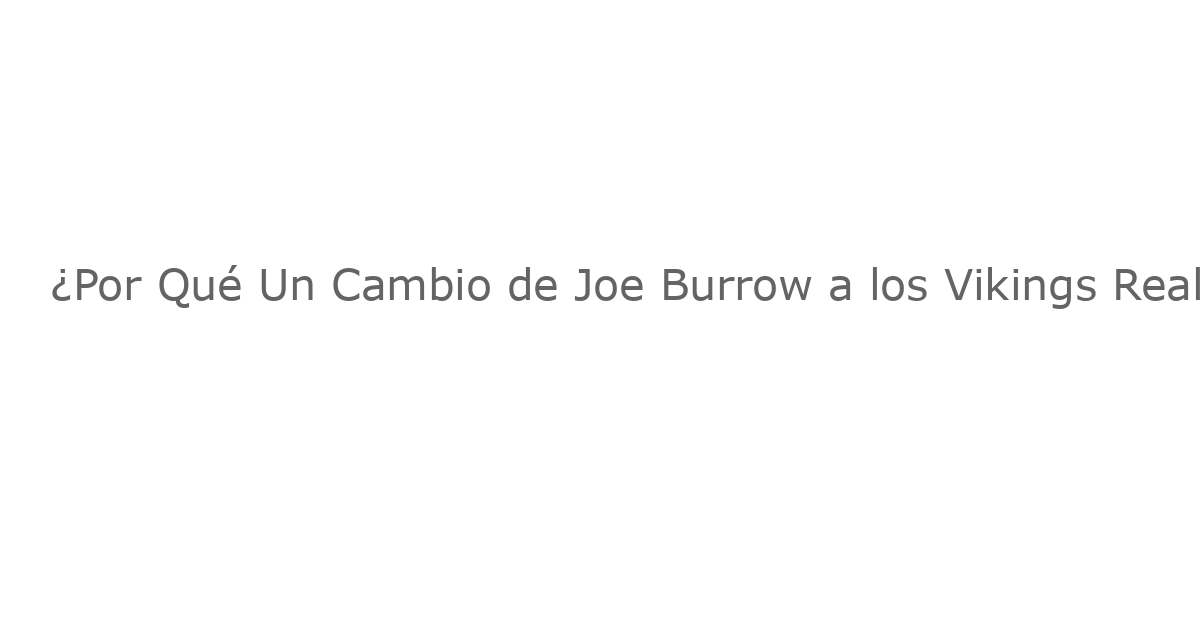 ¿Por Qué Un Cambio de Joe Burrow a los Vikings Realmente Tiene Sentido (2025)