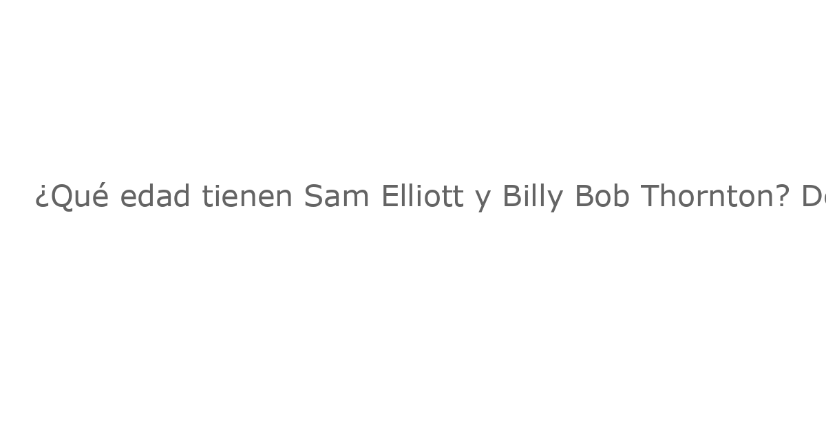¿Qué edad tienen Sam Elliott y Billy Bob Thornton? Descubrimos la diferencia de edad en ‘Landman’