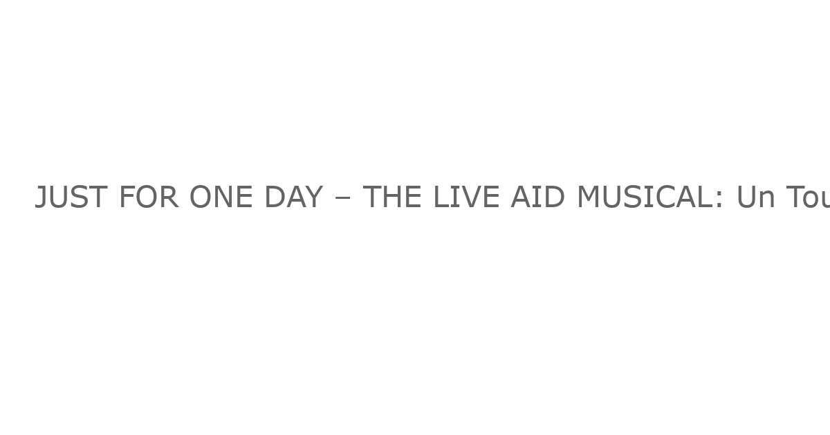 JUST FOR ONE DAY – THE LIVE AID MUSICAL: Un Tour por el Reino Unido e Irlanda en 2027