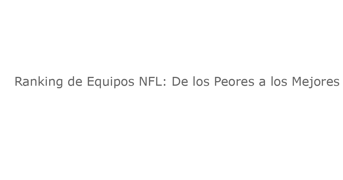 Ranking de Equipos NFL: De los Peores a los Mejores – Power Rankings Después de la Semana 14 (2025)