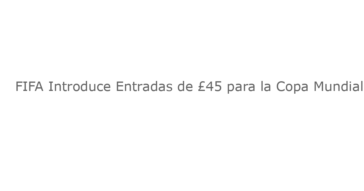 FIFA Introduce Entradas de £45 para la Copa Mundial Tras la Reacción Negativa