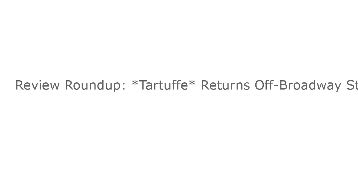 Review Roundup: *Tartuffe* Returns Off-Broadway Starring Matthew Broderick