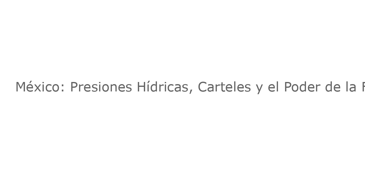 México: Presiones Hídricas, Carteles y el Poder de la Fe – Análisis de Expertos