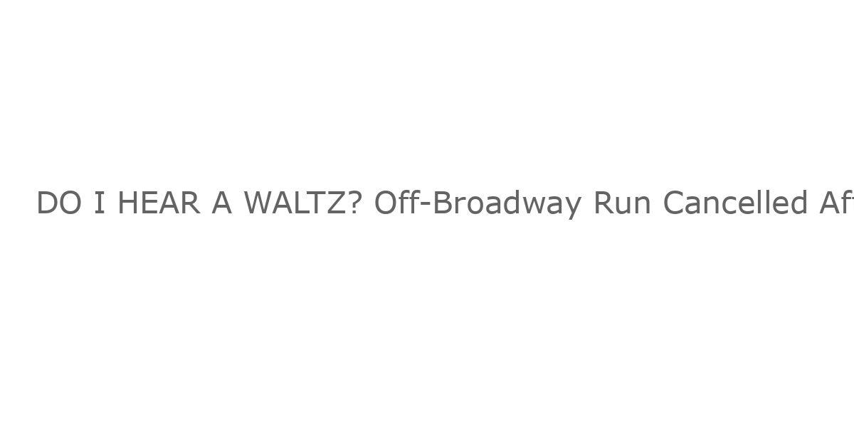 DO I HEAR A WALTZ? Off-Broadway Run Cancelled After Rights Revoked