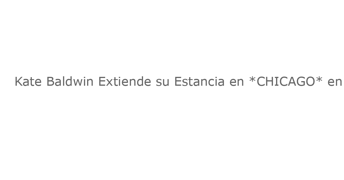Kate Baldwin Extiende su Estancia en *CHICAGO* en Broadway