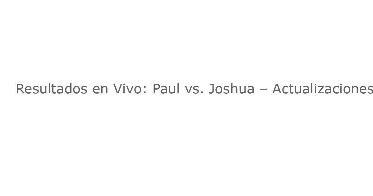 Resultados en Vivo: Paul vs. Joshua – Actualizaciones en Vivo de la Tarjeta de Apoyo y el Evento Principal