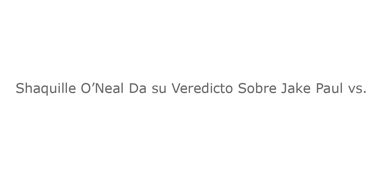 Shaquille O’Neal Da su Veredicto Sobre Jake Paul vs. Anthony Joshua Después del KO en el Round 6