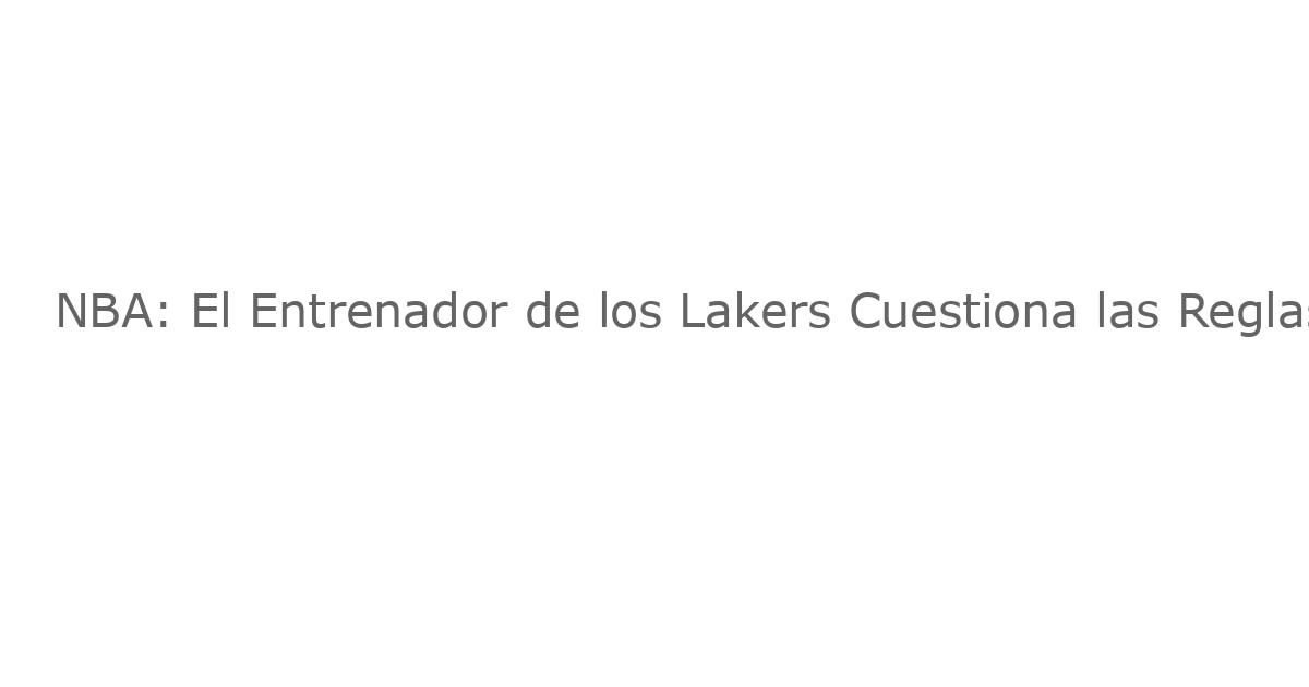 NBA: El Entrenador de los Lakers Cuestiona las Reglas y Exige Respuestas a la Liga