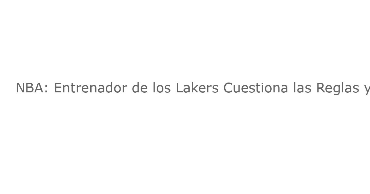NBA: Entrenador de los Lakers Cuestiona las Reglas y Exige Respuestas a la Liga