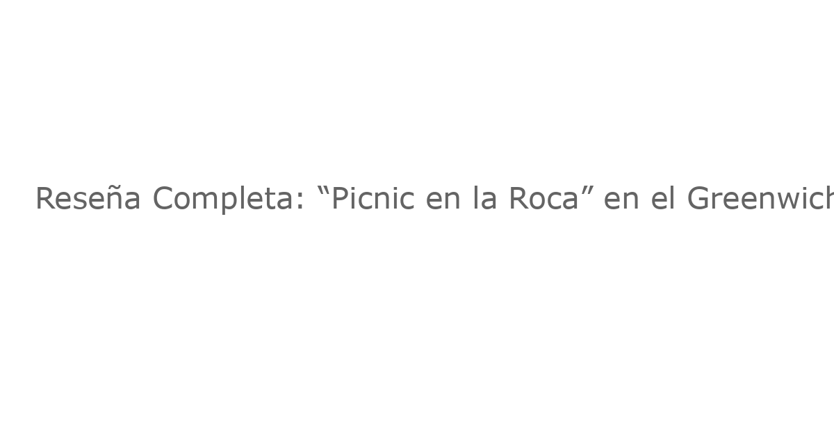 Reseña Completa: “Picnic en la Roca” en el Greenwich House Theatre – Una Experiencia Intensa y Poética
