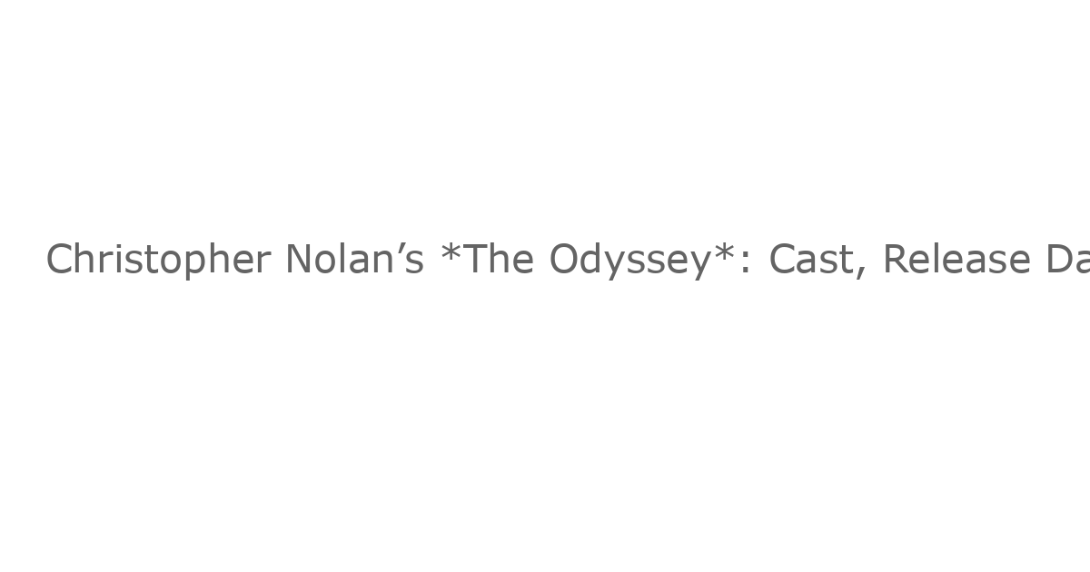 Christopher Nolan’s *The Odyssey*: Cast, Release Date