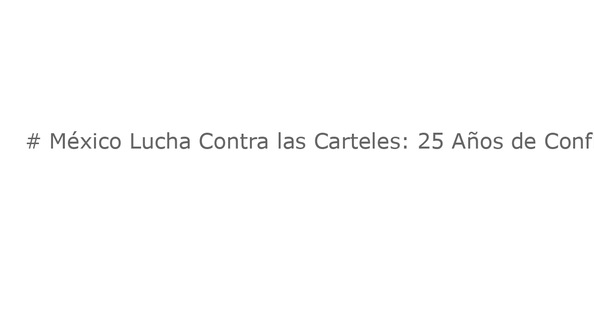 # México Lucha Contra las Carteles: 25 Años de Conflicto Explicados
