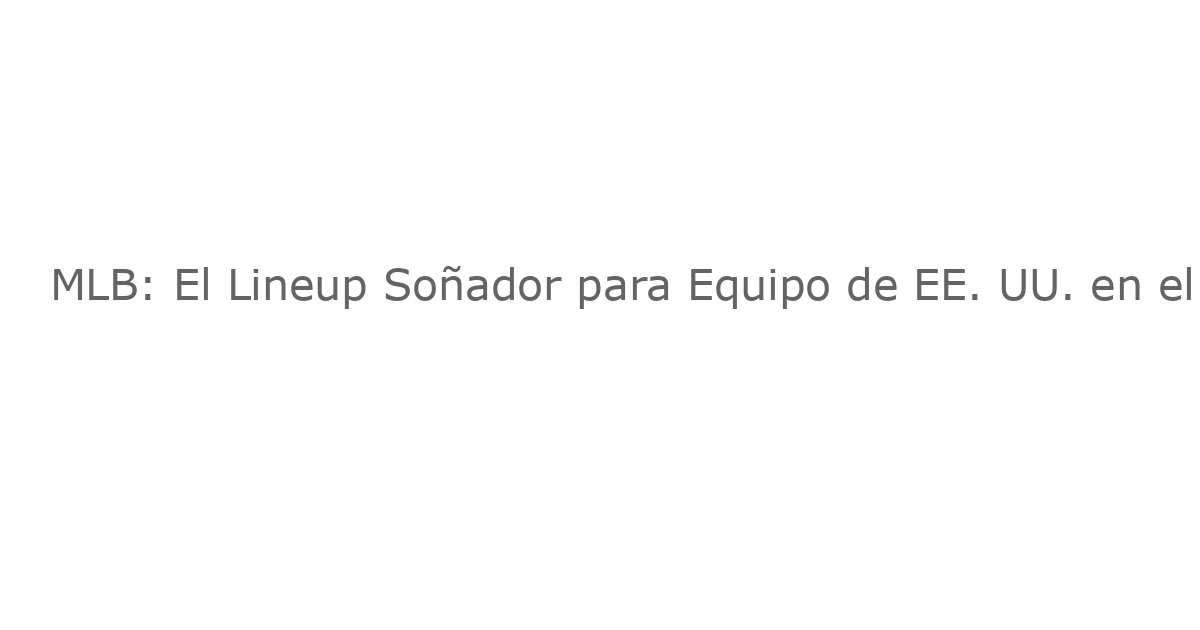 MLB: El Lineup Soñador para Equipo de EE. UU. en el Clásico Mundial de Béisbol 2026