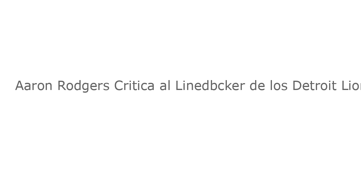 Aaron Rodgers Critica al Linedbcker de los Detroit Lions Durante un Momento Captado en Micrófono