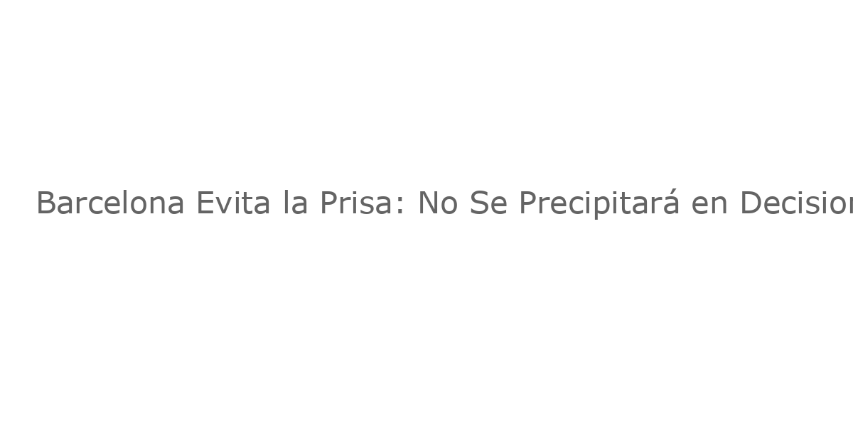 Barcelona Evita la Prisa: No Se Precipitará en Decisiones de Transferencias en Enero
