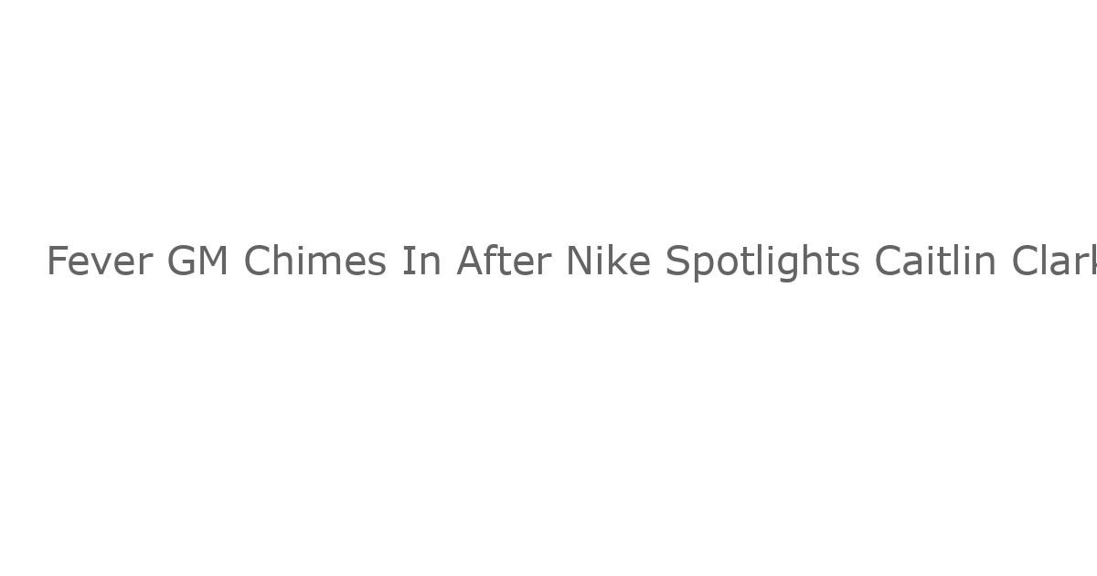 Fever GM Chimes In After Nike Spotlights Caitlin Clark in New Brand Campaign